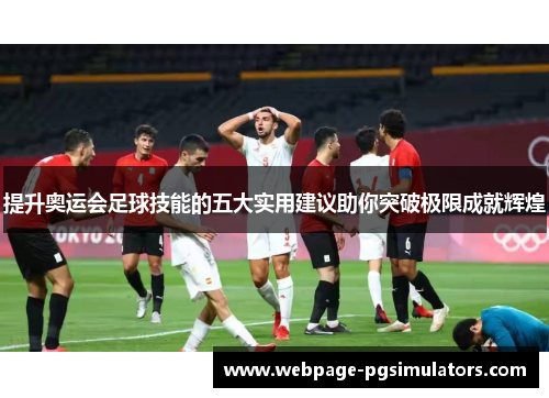 提升奥运会足球技能的五大实用建议助你突破极限成就辉煌