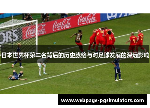 日本世界杯第二名背后的历史脉络与对足球发展的深远影响