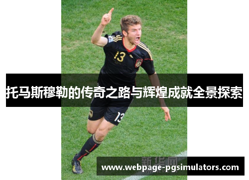 托马斯穆勒的传奇之路与辉煌成就全景探索