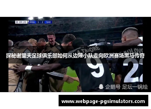 探秘谢里夫足球俱乐部如何从边陲小队走向欧洲赛场黑马传奇