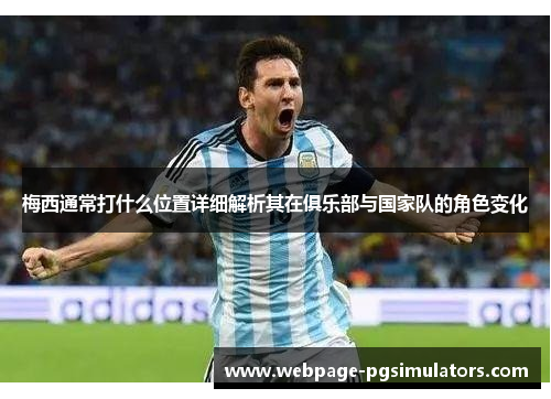 梅西通常打什么位置详细解析其在俱乐部与国家队的角色变化