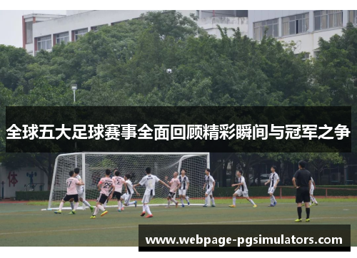全球五大足球赛事全面回顾精彩瞬间与冠军之争