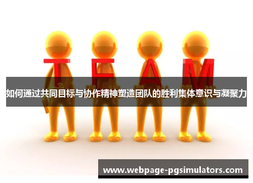 如何通过共同目标与协作精神塑造团队的胜利集体意识与凝聚力