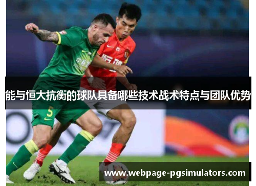 能与恒大抗衡的球队具备哪些技术战术特点与团队优势