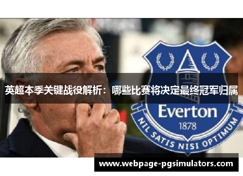 英超本季关键战役解析:哪些比赛将决定最终冠军归属