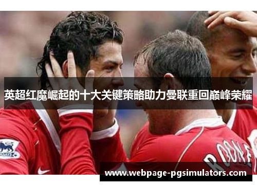 英超红魔崛起的十大关键策略助力曼联重回巅峰荣耀