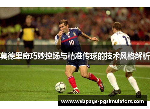 莫德里奇巧妙控场与精准传球的技术风格解析