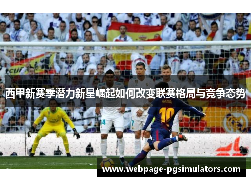 西甲新赛季潜力新星崛起如何改变联赛格局与竞争态势