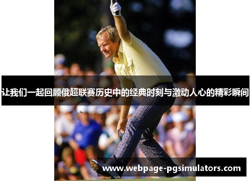 让我们一起回顾俄超联赛历史中的经典时刻与激动人心的精彩瞬间