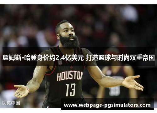 詹姆斯·哈登身价约2.4亿美元 打造篮球与时尚双重帝国