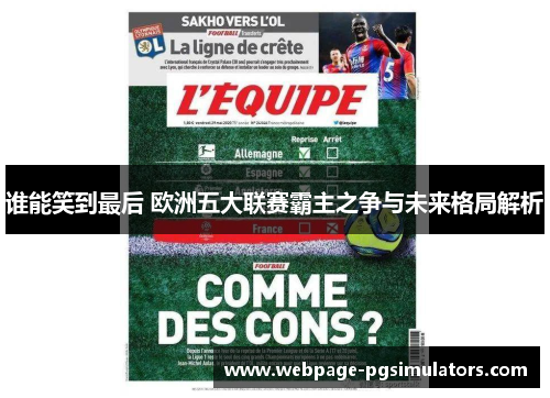 谁能笑到最后 欧洲五大联赛霸主之争与未来格局解析