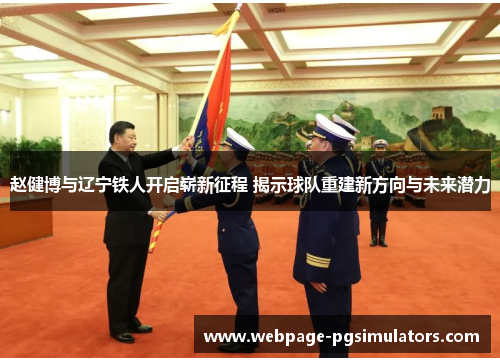 赵健博与辽宁铁人开启崭新征程 揭示球队重建新方向与未来潜力