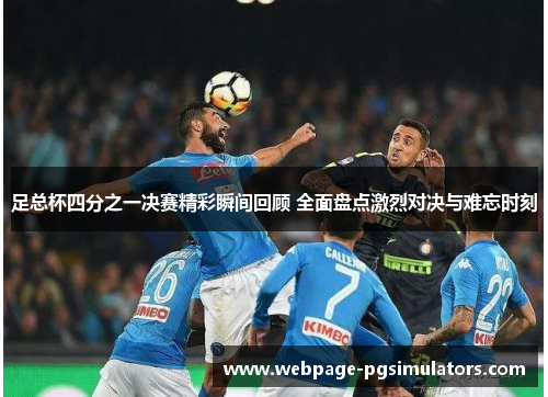 足总杯四分之一决赛精彩瞬间回顾 全面盘点激烈对决与难忘时刻 足总杯四分之一决赛精彩瞬间回顾 全面盘点激烈对决与难忘时刻