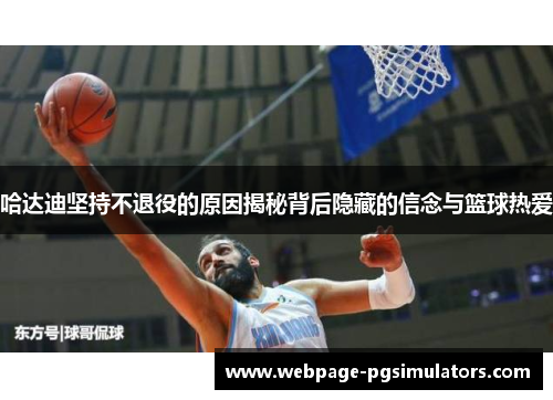 哈达迪坚持不退役的原因揭秘背后隐藏的信念与篮球热爱