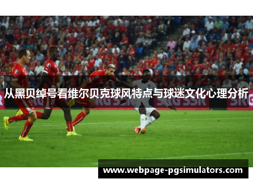 从黑贝绰号看维尔贝克球风特点与球迷文化心理分析