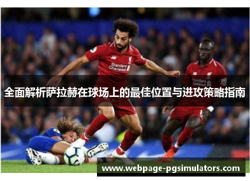 全面解析萨拉赫在球场上的最佳位置与进攻策略指南