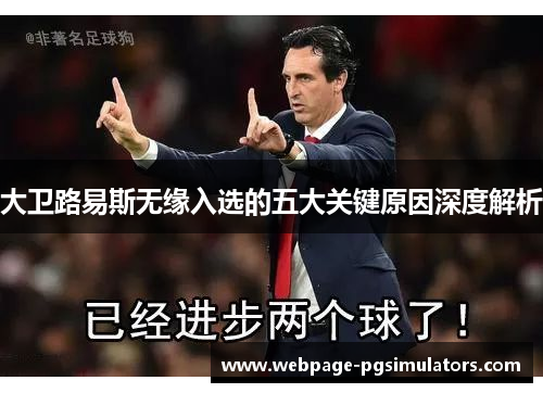 大卫路易斯无缘入选的五大关键原因深度解析 大卫路易斯无缘入选的五大关键原因深度解析