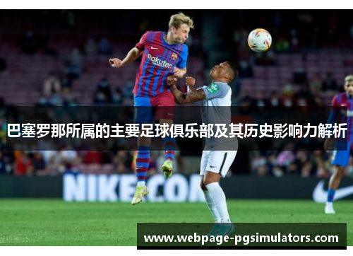 巴塞罗那所属的主要足球俱乐部及其历史影响力解析 巴塞罗那所属的主要足球俱乐部及其历史影响力解析