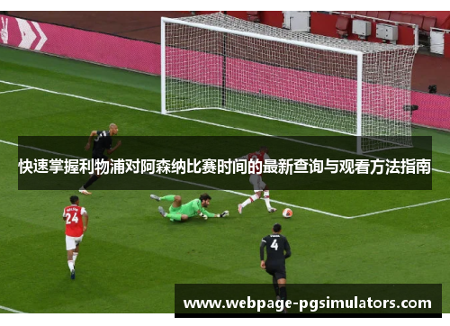 快速掌握利物浦对阿森纳比赛时间的最新查询与观看方法指南