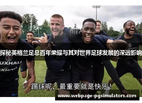 探秘英格兰足总百年荣耀与其对世界足球发展的深远影响