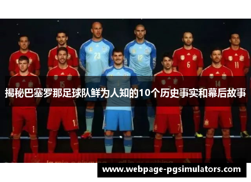 揭秘巴塞罗那足球队鲜为人知的10个历史事实和幕后故事
