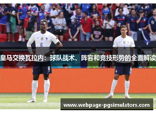 皇马交换瓦拉内：球队战术、阵容和竞技形势的全面解读