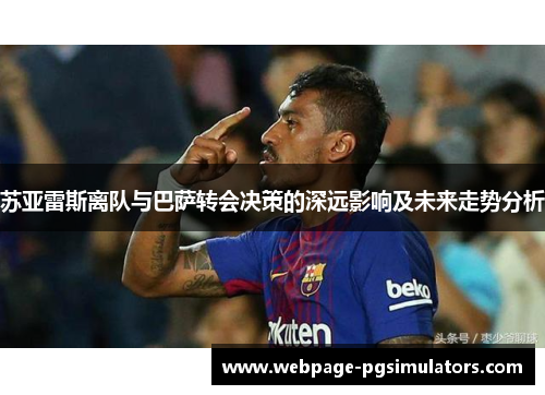 苏亚雷斯离队与巴萨转会决策的深远影响及未来走势分析