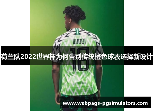 荷兰队2022世界杯为何告别传统橙色球衣选择新设计