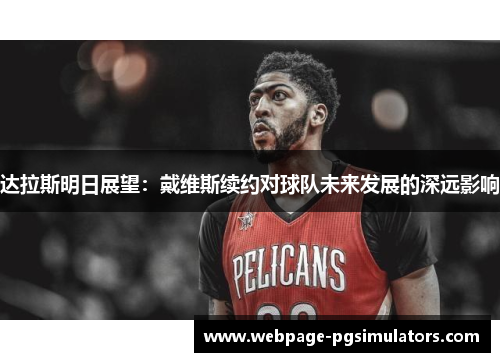 达拉斯明日展望:戴维斯续约对球队未来发展的深远影响 达拉斯明日展望:戴维斯续约对球队未来发展的深远影响