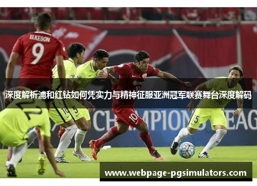 深度解析浦和红钻如何凭实力与精神征服亚洲冠军联赛舞台深度解码 深度解析浦和红钻如何凭实力与精神征服亚洲冠军联赛舞台深度解码