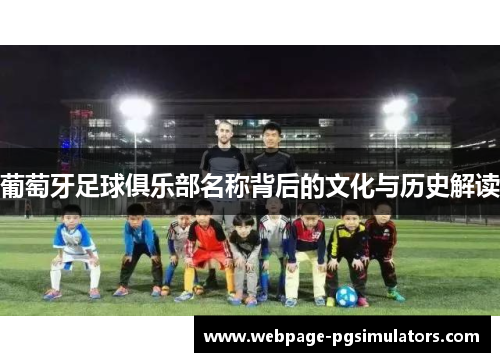 葡萄牙足球俱乐部名称背后的文化与历史解读 葡萄牙足球俱乐部名称背后的文化与历史解读