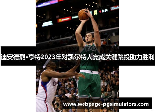 迪安德烈·亨特2023年对凯尔特人完成关键跳投助力胜利 迪安德烈·亨特2023年对凯尔特人完成关键跳投助力胜利