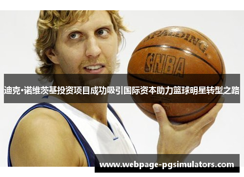 迪克·诺维茨基投资项目成功吸引国际资本助力篮球明星转型之路 迪克·诺维茨基投资项目成功吸引国际资本助力篮球明星转型之路