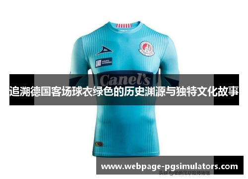 追溯德国客场球衣绿色的历史渊源与独特文化故事 追溯德国客场球衣绿色的历史渊源与独特文化故事