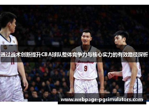 通过战术创新提升CBA球队整体竞争力与核心实力的有效路径探析 通过战术创新提升CBA球队整体竞争力与核心实力的有效路径探析