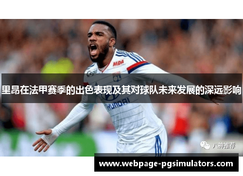 里昂在法甲赛季的出色表现及其对球队未来发展的深远影响