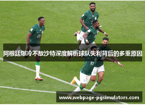 阿根廷爆冷不敌沙特深度解析球队失利背后的多重原因
