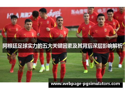 阿根廷足球实力的五大关键因素及其背后深层影响解析