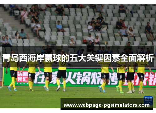 青岛西海岸赢球的五大关键因素全面解析 青岛西海岸赢球的五大关键因素全面解析