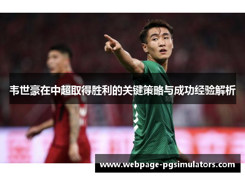韦世豪在中超取得胜利的关键策略与成功经验解析 韦世豪在中超取得胜利的关键策略与成功经验解析