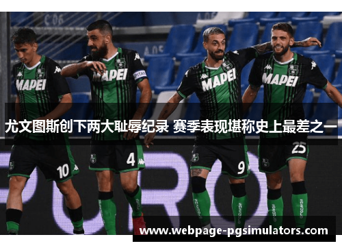 尤文图斯创下两大耻辱纪录 赛季表现堪称史上最差之一