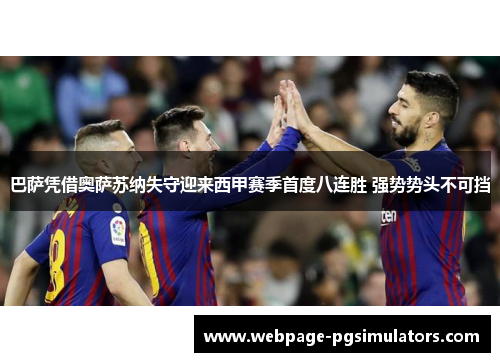 巴萨凭借奥萨苏纳失守迎来西甲赛季首度八连胜 强势势头不可挡