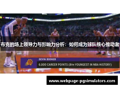 布克的场上领导力与影响力分析：如何成为球队核心推动者