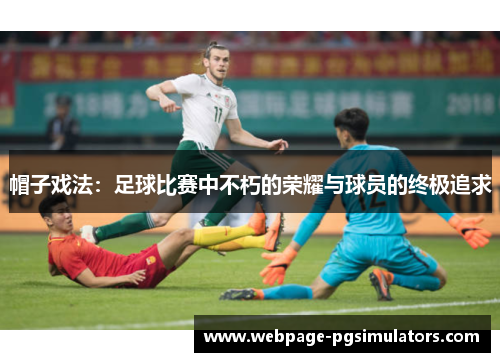 帽子戏法：足球比赛中不朽的荣耀与球员的终极追求