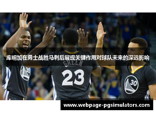 库明加在勇士战胜马刺后展现关键作用对球队未来的深远影响