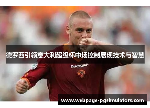德罗西引领意大利超级杯中场控制展现技术与智慧