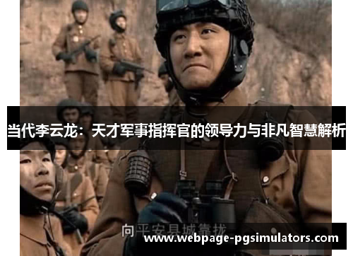 当代李云龙：天才军事指挥官的领导力与非凡智慧解析