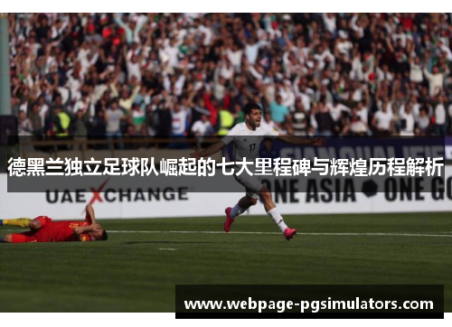 德黑兰独立足球队崛起的七大里程碑与辉煌历程解析