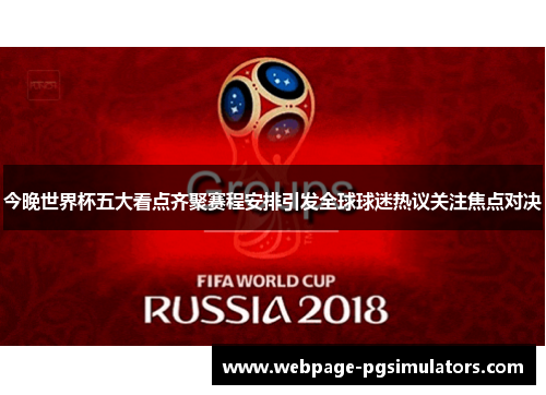 今晚世界杯五大看点齐聚赛程安排引发全球球迷热议关注焦点对决