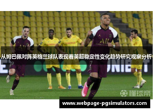 从姆巴佩对阵英格兰球队表现看英超稳定性变化趋势研究观察分析